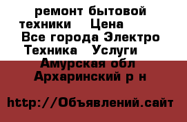 ремонт бытовой техники  › Цена ­ 500 - Все города Электро-Техника » Услуги   . Амурская обл.,Архаринский р-н